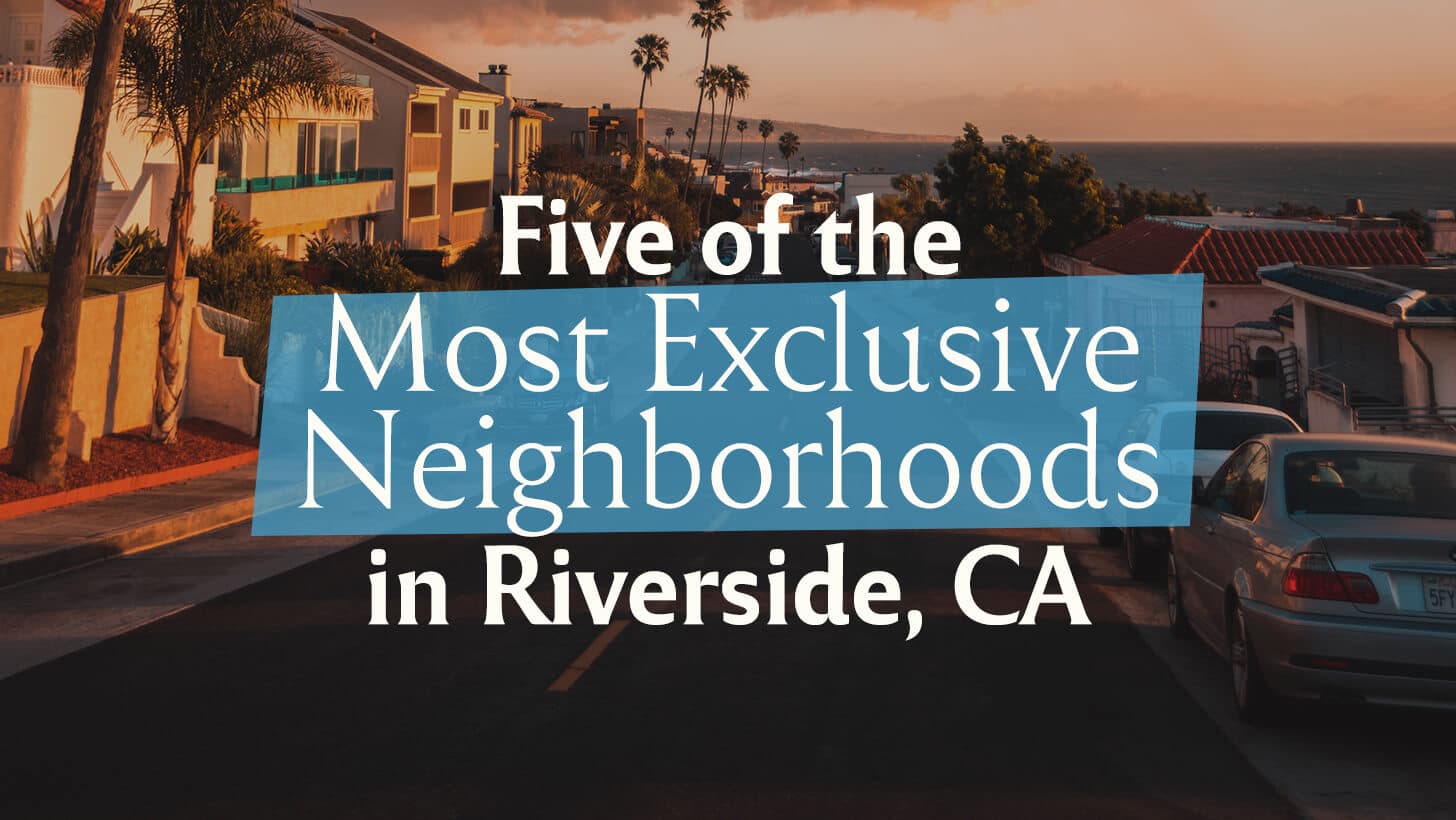 Five of the Most Exclusive Neighborhoods in Riverside, CA